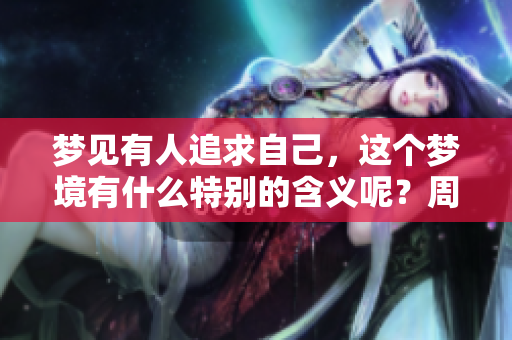 梦见有人追求自己，这个梦境有什么特别的含义呢？周公解梦为你解析！