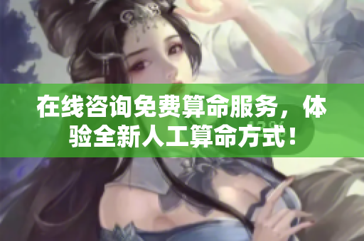 在线咨询免费算命服务，体验全新人工算命方式！