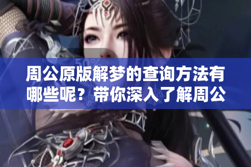 周公原版解梦的查询方法有哪些呢？带你深入了解周公解梦的真正含义。