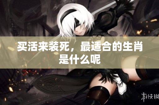 买活来装死，最适合的生肖是什么呢