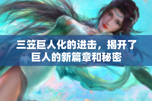 三笠巨人化的进击，揭开了巨人的新篇章和秘密