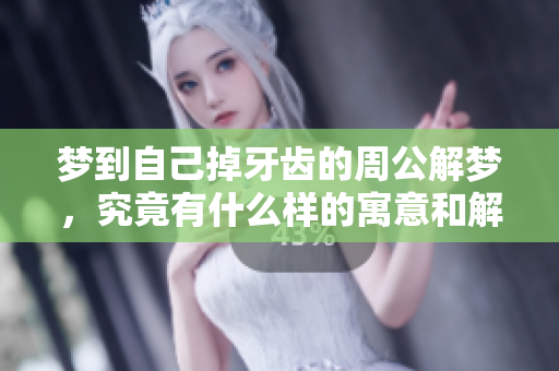 梦到自己掉牙齿的周公解梦，究竟有什么样的寓意和解释呢