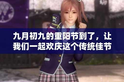 九月初九的重阳节到了，让我们一起欢庆这个传统佳节吧
