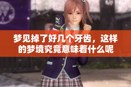梦见掉了好几个牙齿，这样的梦境究竟意味着什么呢