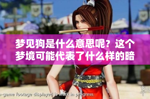 梦见狗是什么意思呢？这个梦境可能代表了什么样的暗示与意义呢？