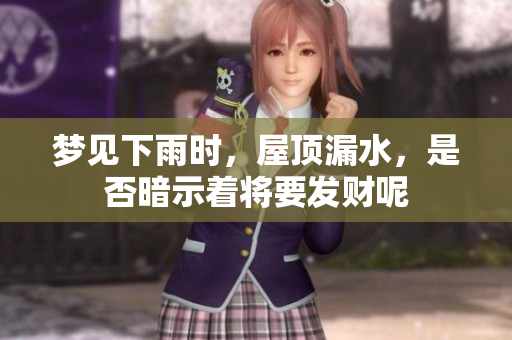 梦见下雨时，屋顶漏水，是否暗示着将要发财呢