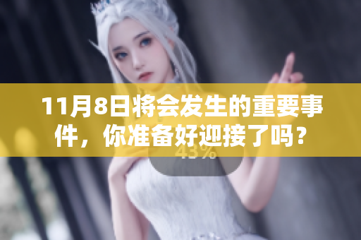 11月8日将会发生的重要事件，你准备好迎接了吗？