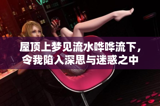 屋顶上梦见流水哗哗流下，令我陷入深思与迷惑之中