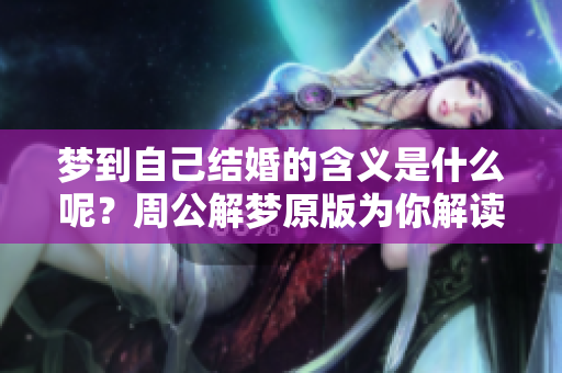 梦到自己结婚的含义是什么呢？周公解梦原版为你解读这一现象。