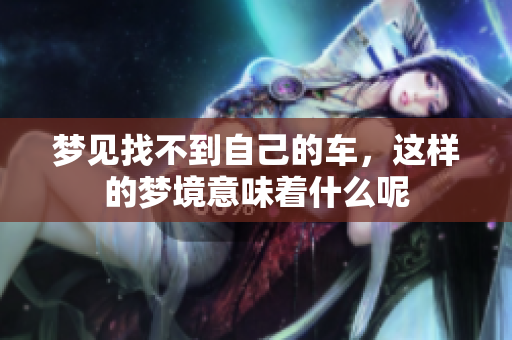 梦见找不到自己的车，这样的梦境意味着什么呢