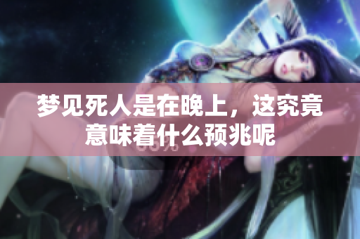 梦见死人是在晚上，这究竟意味着什么预兆呢