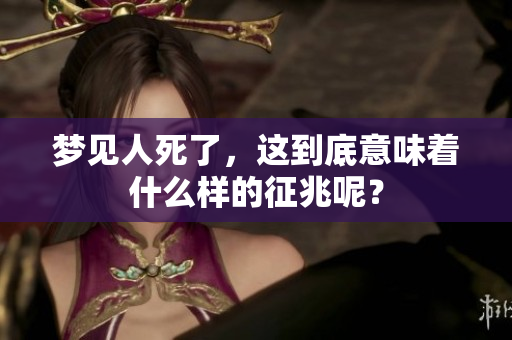 梦见人死了，这到底意味着什么样的征兆呢？