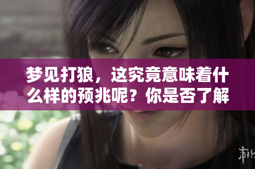 梦见打狼，这究竟意味着什么样的预兆呢？你是否了解背后的含义？