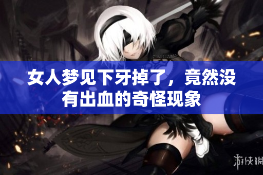 女人梦见下牙掉了，竟然没有出血的奇怪现象