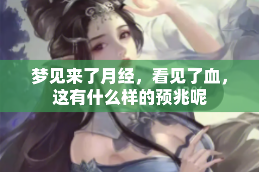 梦见来了月经，看见了血，这有什么样的预兆呢