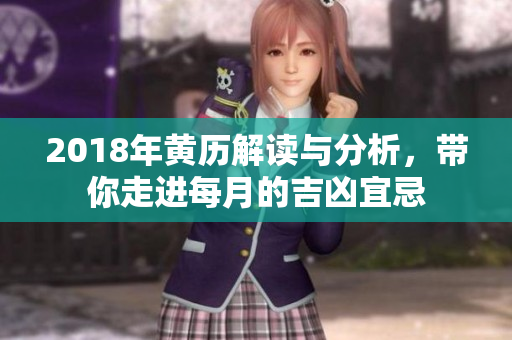2018年黄历解读与分析，带你走进每月的吉凶宜忌