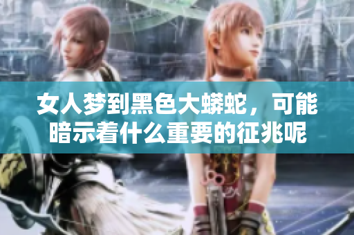 女人梦到黑色大蟒蛇，可能暗示着什么重要的征兆呢