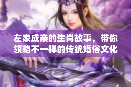 左家成亲的生肖故事，带你领略不一样的传统婚俗文化