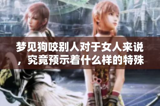 梦见狗咬别人对于女人来说，究竟预示着什么样的特殊含义呢
