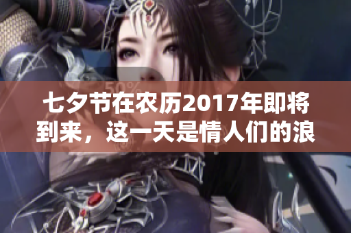 七夕节在农历2017年即将到来，这一天是情人们的浪漫节日