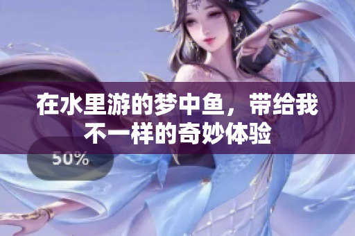 在水里游的梦中鱼，带给我不一样的奇妙体验