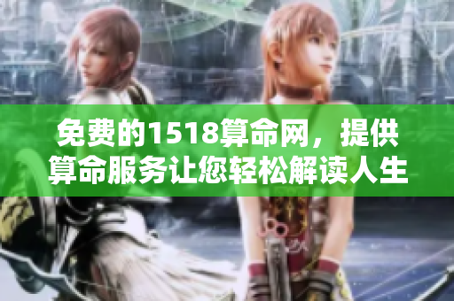 免费的1518算命网，提供算命服务让您轻松解读人生玄机
