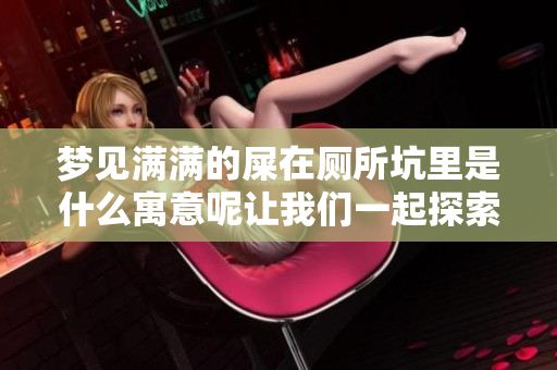 梦见满满的屎在厕所坑里是什么寓意呢让我们一起探索这个梦境的奥秘