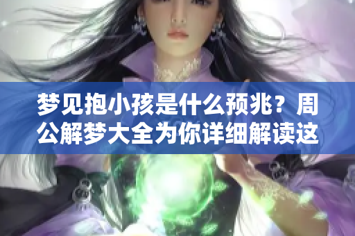 梦见抱小孩是什么预兆？周公解梦大全为你详细解读这个梦境。