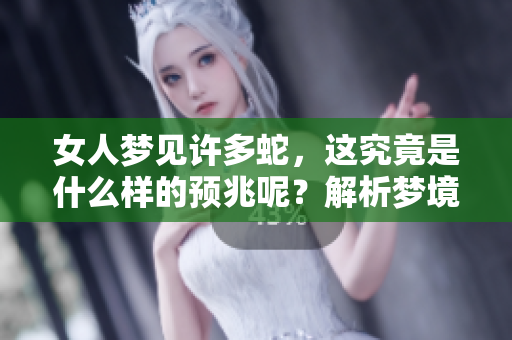 女人梦见许多蛇，这究竟是什么样的预兆呢？解析梦境背后的深意和象征。