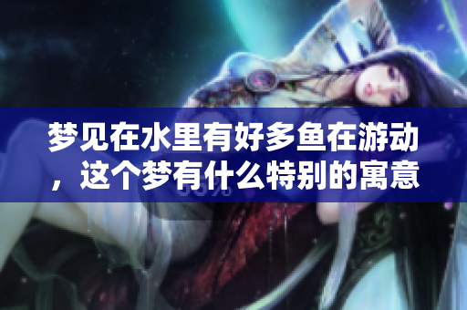 梦见在水里有好多鱼在游动，这个梦有什么特别的寓意呢