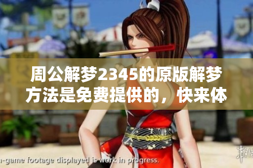 周公解梦2345的原版解梦方法是免费提供的，快来体验吧！