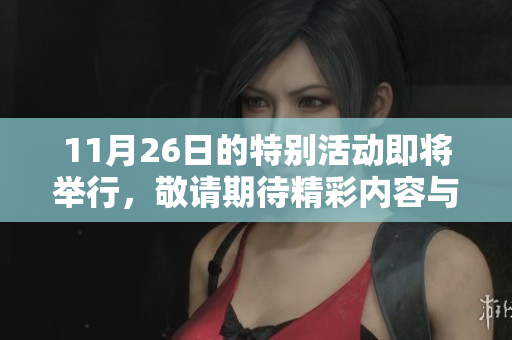 11月26日的特别活动即将举行，敬请期待精彩内容与信息分享！