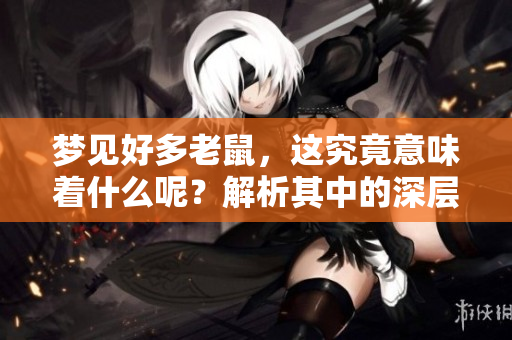 梦见好多老鼠，这究竟意味着什么呢？解析其中的深层含义。