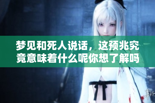 梦见和死人说话，这预兆究竟意味着什么呢你想了解吗