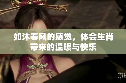 如沐春风的感觉，体会生肖带来的温暖与快乐