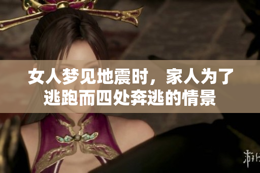 女人梦见地震时，家人为了逃跑而四处奔逃的情景