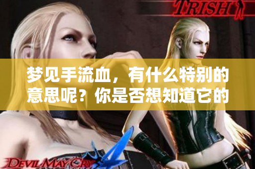 梦见手流血，有什么特别的意思呢？你是否想知道它的寓意？