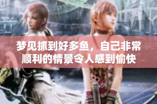 梦见抓到好多鱼，自己非常顺利的情景令人感到愉快