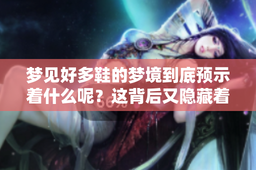 梦见好多鞋的梦境到底预示着什么呢？这背后又隐藏着怎样的含义呢？