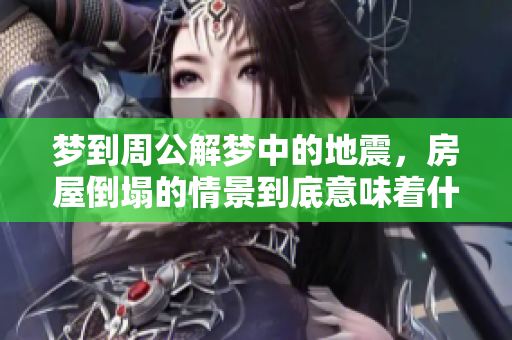 梦到周公解梦中的地震，房屋倒塌的情景到底意味着什么呢