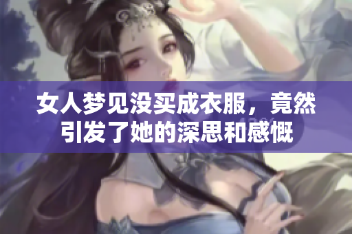 女人梦见没买成衣服，竟然引发了她的深思和感慨