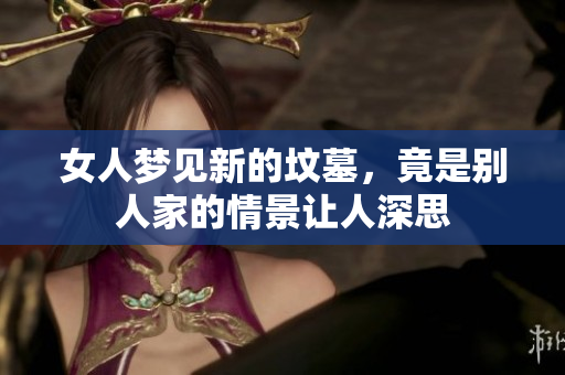 女人梦见新的坟墓，竟是别人家的情景让人深思