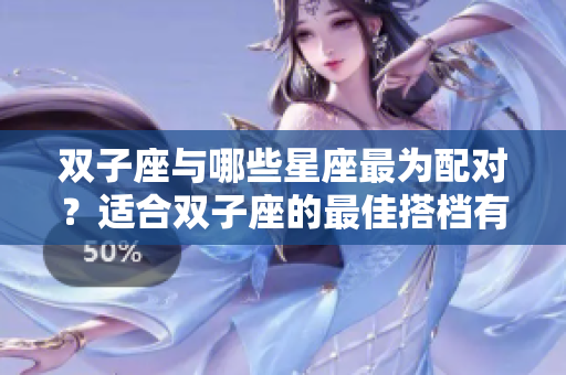 双子座与哪些星座最为配对？适合双子座的最佳搭档有哪些呢