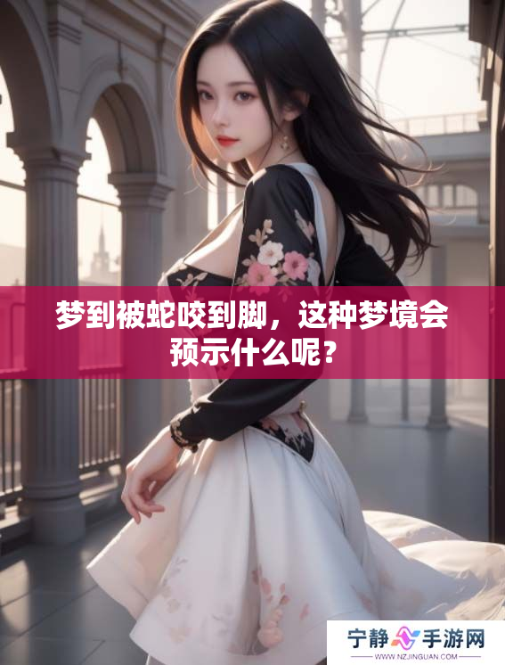 梦到被蛇咬到脚，这种梦境会预示什么呢？