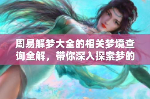 周易解梦大全的相关梦境查询全解，带你深入探索梦的含义和奥秘