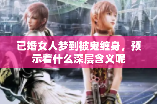 已婚女人梦到被鬼缠身，预示着什么深层含义呢