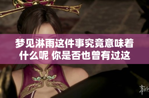梦见淋雨这件事究竟意味着什么呢 你是否也曾有过这样的梦境体验呢