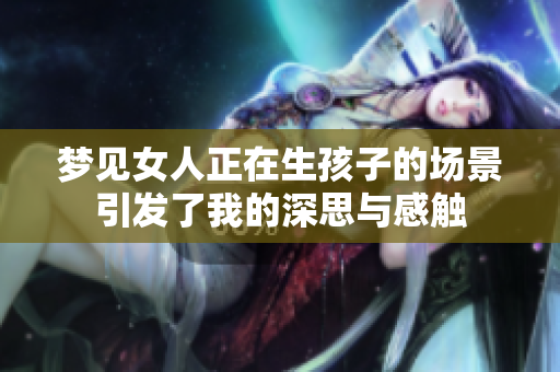 梦见女人正在生孩子的场景引发了我的深思与感触