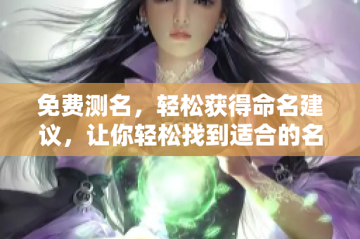 免费测名，轻松获得命名建议，让你轻松找到适合的名字