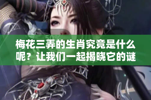 梅花三弄的生肖究竟是什么呢？让我们一起揭晓它的谜底。